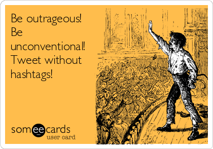 Be outrageous! 
Be
unconventional!
Tweet without 
hashtags!