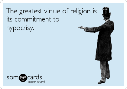 The greatest virtue of religion is
its commitment to
hypocrisy.