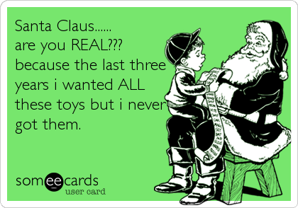 Santa Claus......
are you REAL???
because the last three
years i wanted ALL
these toys but i never
got them.