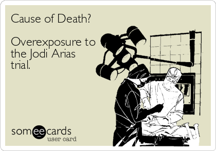 Cause of Death?

Overexposure to
the Jodi Arias
trial.