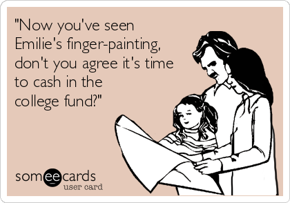 "Now you've seen
Emilie's finger-painting,
don't you agree it's time
to cash in the
college fund?"