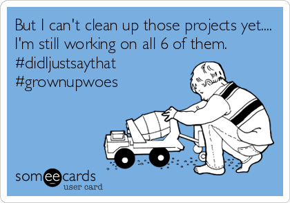 But I can't clean up those projects yet....
I'm still working on all 6 of them.
#didIjustsaythat
#grownupwoes