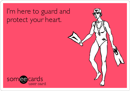 I'm here to guard and
protect your heart.