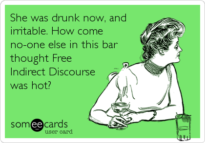 She was drunk now, and
irritable. How come
no-one else in this bar
thought Free
Indirect Discourse
was hot?