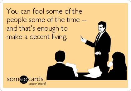 You can fool some of the
people some of the time --
and that's enough to
make a decent living.
