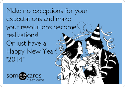 Make no exceptions for your
expectations and make
your resolutions become
realizations! 
Or just have a 
Happy New Year!
"2014"