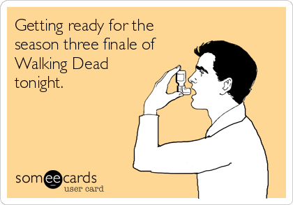 Getting ready for the
season three finale of
Walking Dead
tonight.