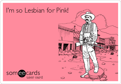 I'm so Lesbian for Pink!