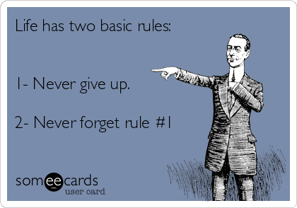 Life has two basic rules:


1- Never give up.

2- Never forget rule #1