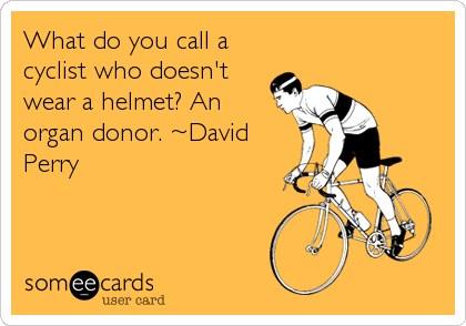 What do you call a
cyclist who doesn't
wear a helmet? An
organ donor. ~David
Perry