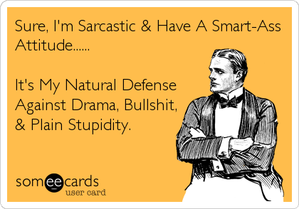 Sure, I'm Sarcastic & Have A Smart-Ass
Attitude......

It's My Natural Defense
Against Drama, Bullshit,
& Plain Stupidity.