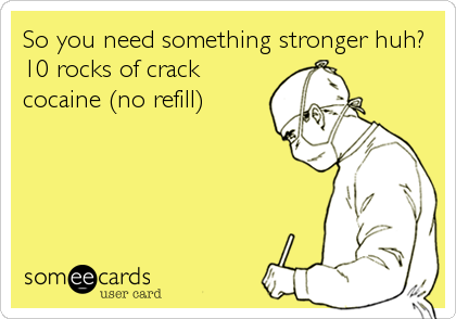 So you need something stronger huh? 
10 rocks of crack
cocaine (no refill)