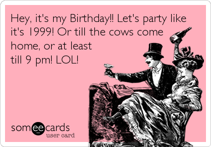 Hey, it's my Birthday!! Let's party like
it's 1999! Or till the cows come
home, or at least
till 9 pm! LOL!