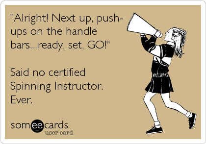 "Alright! Next up, push-
ups on the handle
bars....ready, set, GO!"

Said no certified 
Spinning Instructor.
Ever.