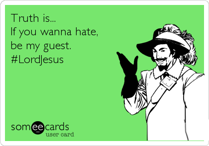Truth is...
If you wanna hate, 
be my guest.
#LordJesus