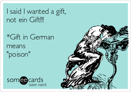 I said I wanted a gift, 
not ein Gift!!!

*Gift in German
means
"poison"