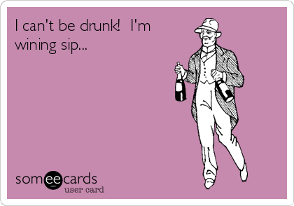 I can't be drunk!  I'm
wining sip...