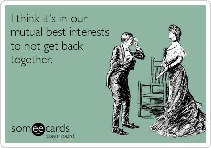 I think it's in our
mutual best interests
to not get back
together.