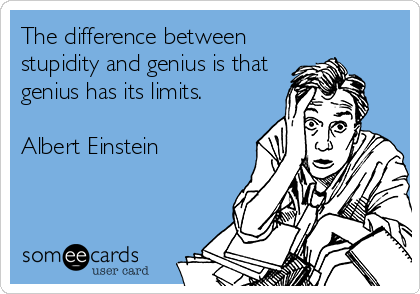 The difference between
stupidity and genius is that
genius has its limits.

Albert Einstein