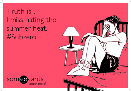 Truth is...
I miss hating the 
summer heat.
#Subzero