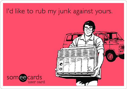 I'd like to rub my junk against yours.