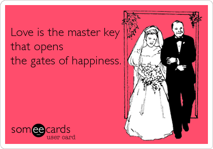 
Love is the master key 
that opens
the gates of happiness. 

