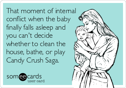 That moment of internal
conflict when the baby
finally falls asleep and
you can't decide
whether to clean the
house, bathe, or play
Candy%2