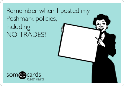 Remember when I posted my
Poshmark policies,
including 
NO TRADES?