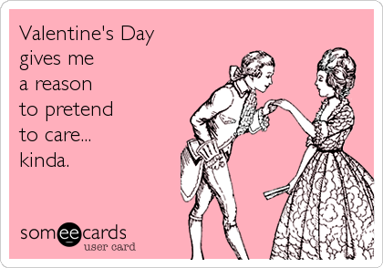 Valentine's Day
gives me
a reason
to pretend
to care...
kinda.