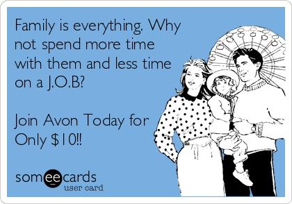 Family is everything. Why
not spend more time
with them and less time
on a J.O.B?

Join Avon Today for
Only $10!!