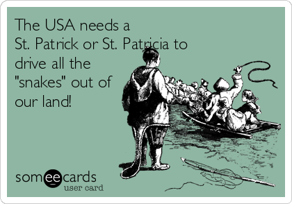 The USA needs a
St. Patrick or St. Patricia to 
drive all the
"snakes" out of
our land!