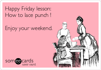 Happy Friday lesson: 
How to lace punch !

Enjoy your weekend.