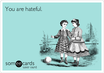 You are hateful.