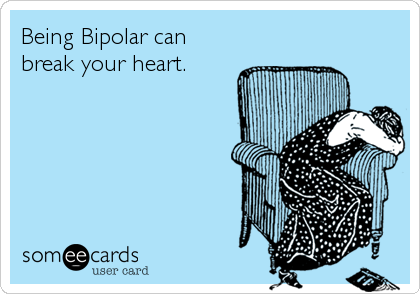 Being Bipolar can
break your heart.