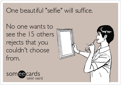 One beautiful "selfie" will suffice. 

No one wants to
see the 15 others
rejects that you
couldn't choose
from.