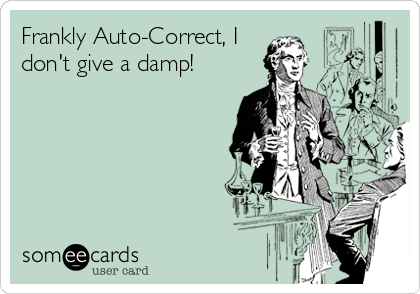 Frankly Auto-Correct, I
don't give a damp!