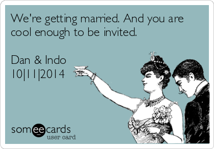 We're getting married. And you are
cool enough to be invited. 

Dan & Indo
10|11|2014