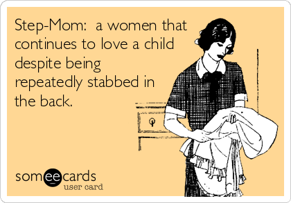 Step-Mom:  a women that
continues to love a child
despite being
repeatedly stabbed in
the back.