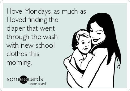 I love Mondays, as much as
I loved finding the
diaper that went
through the wash
with new school
clothes this
morning.