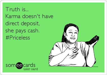 Truth is...
Karma doesn't have
direct deposit, 
she pays cash.
#Priceless
