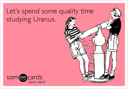 Let's spend some quality time
studying Uranus.