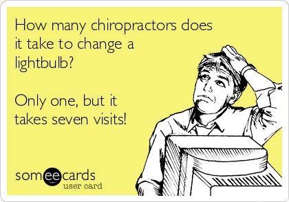 How many chiropractors does
it take to change a
lightbulb? 

Only one, but it
takes seven visits!