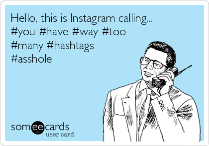 Hello, this is Instagram calling...
#you #have #way #too
#many #hashtags
#asshole