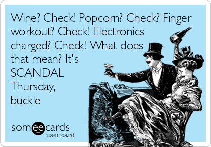 Wine? Check! Popcorn? Check? Finger
workout? Check! Electronics
charged? Check! What does
that mean? It's
SCANDAL
Thursday,
buckle
