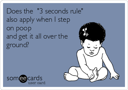 Does the  "3 seconds rule" 
also apply when I step
on poop
and get it all over the
ground?