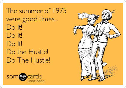 The summer of 1975
were good times...
Do It! 
Do It!
Do It!
Do the Hustle! 
Do The Hustle!