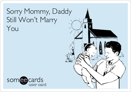 Sorry Mommy, Daddy
Still Won't Marry
You