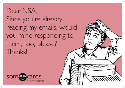 Dear NSA,
Since you're already
reading my emails, would
you mind responding to
them, too, please?
Thanks!