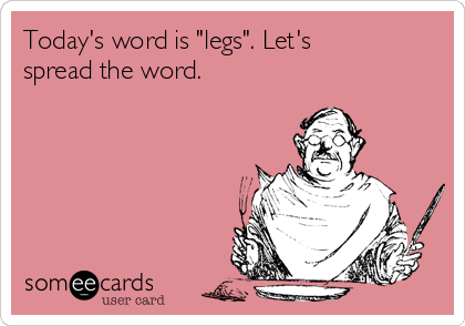 Today's word is "legs". Let's
spread the word.