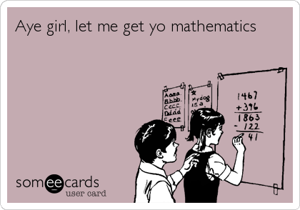 Aye girl, let me get yo mathematics